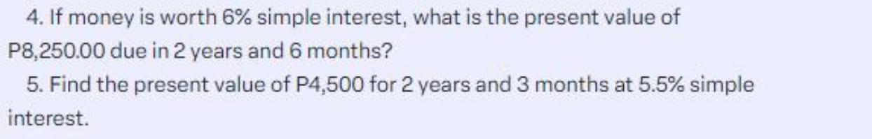 4. If money is worth 6% simple interest, what is the present value of P8,250.00 due in 2 years and 6 months?