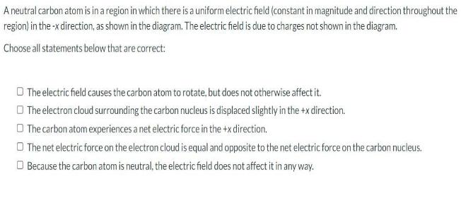 A neutral carbon atom is in a region in which there is a uniform electric field (constant in magnitude and