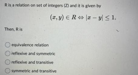 R is a relation on set of integers (Z) and it is given by (x, y) = R Then, R is equivalence relation