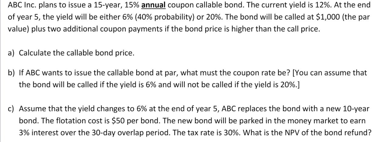 ABC Inc. plans to issue a 15-year, 15% annual coupon callable bond. The current yield is 12%. At the end of