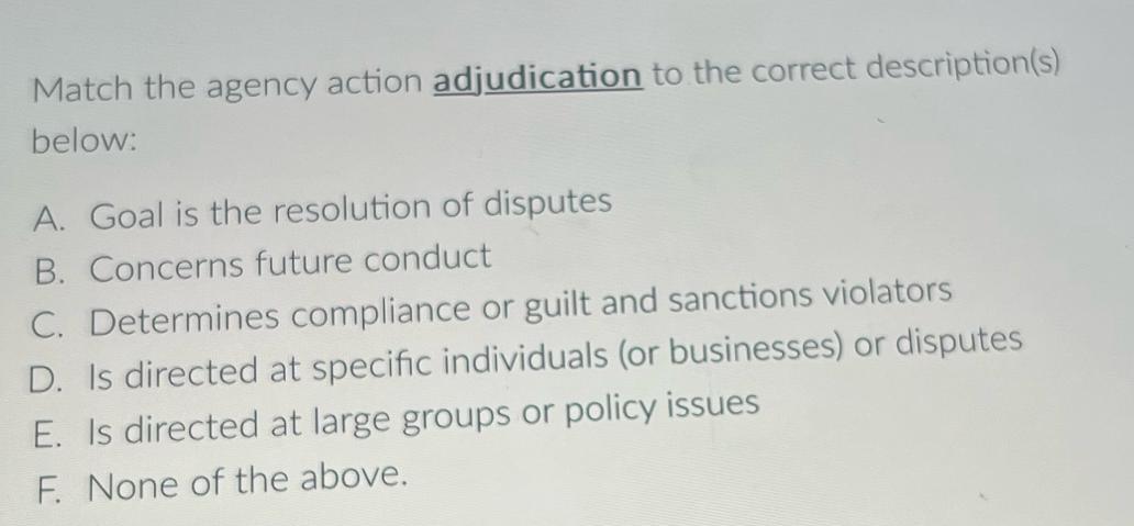 Match the agency action adjudication to the correct description(s) below: A. Goal is the resolution of