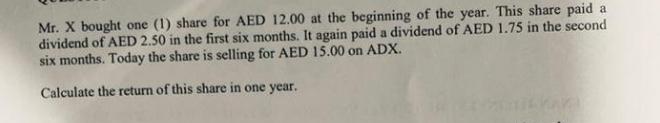Mr. X bought one (1) share for AED 12.00 at the beginning of the year. This share paid a dividend of AED 2.50