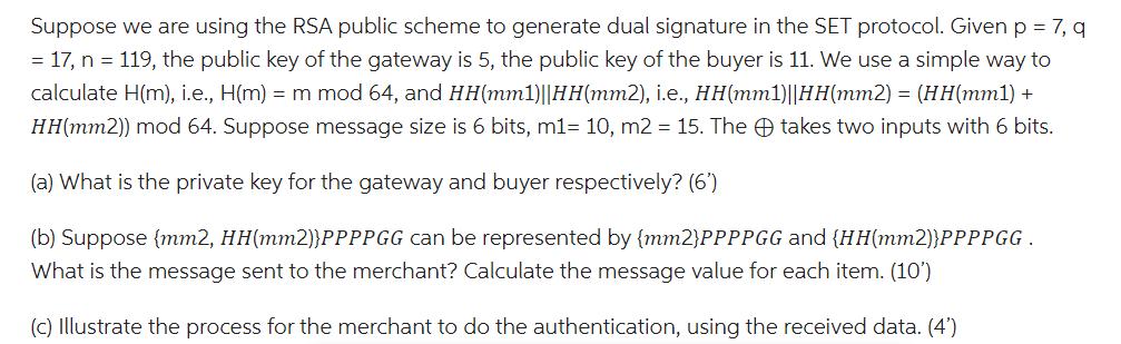 Suppose we are using the RSA public scheme to generate dual signature in the SET protocol. Given p = 7, q =