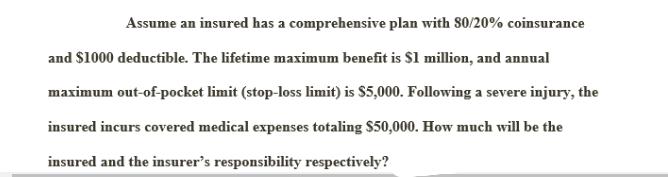 Assume an insured has a comprehensive plan with 80/20% coinsurance and $1000 deductible. The lifetime maximum