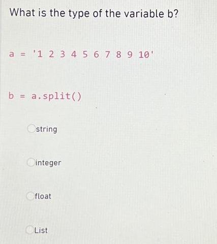 What is the type of the variable b? a = 1 2 3 4 5 6 7 8 9 10' b = a.split() Ostring Cinteger float List