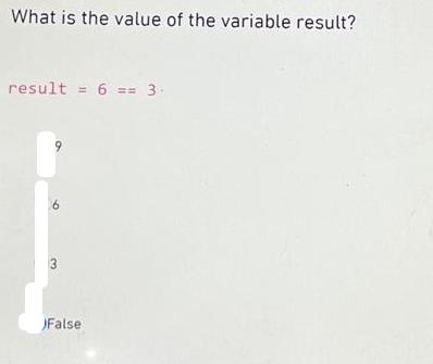 What is the value of the variable result? result = 6 == 3. 9 6 3 False