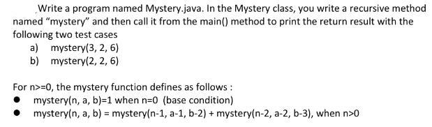 Write a program named Mystery.java. In the Mystery class, you write a recursive method named 