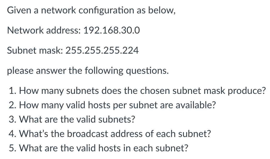 Given a network configuration as below, Network address: 192.168.30.0 Subnet mask: 255.255.255.224 please