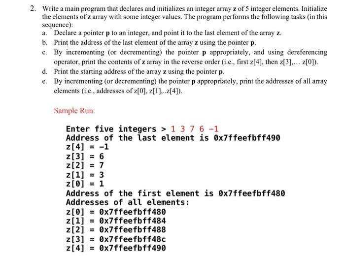 2. Write a main program that declares and initializes an integer array z of 5 integer elements. Initialize