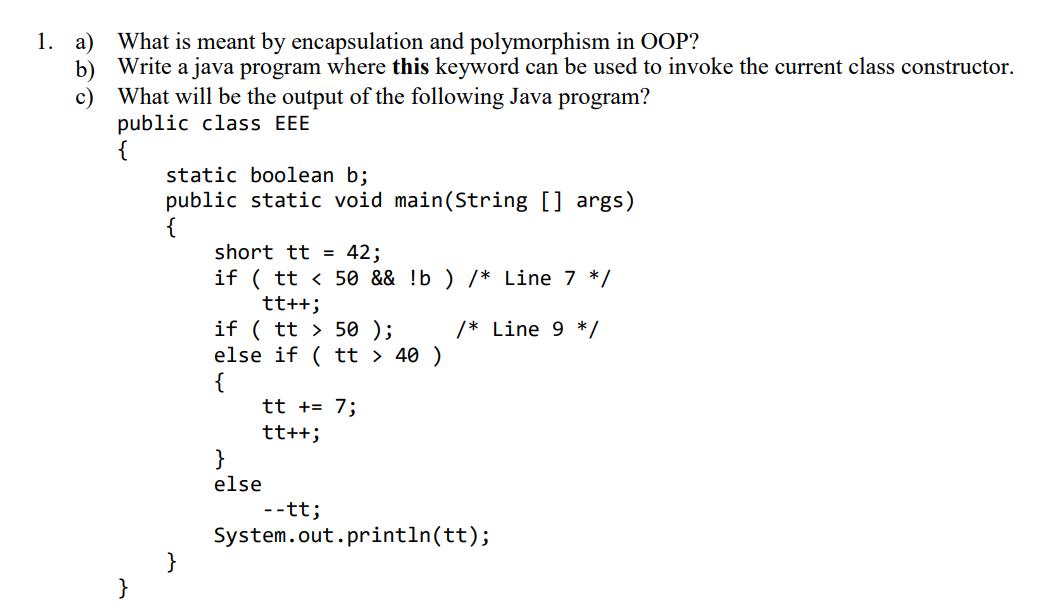 1. a) b) c) What is meant by encapsulation and polymorphism in OOP? Write a java program where this keyword