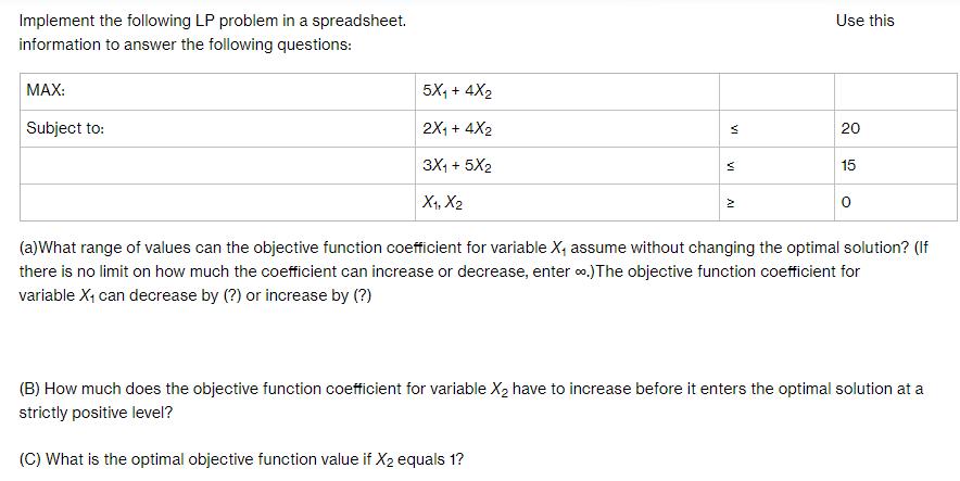 Implement the following LP problem in a spreadsheet. information to answer the following questions: MAX: