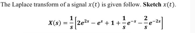 The Laplace transform of a signal x(t) is given follow. Sketch x(t). 1 1 X (s) =  [2e - e + 1 + e- S S - 2