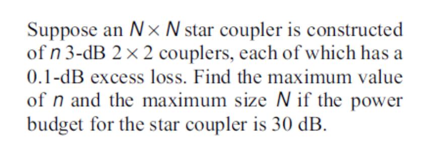 Suppose an Nx N star coupler is constructed of n 3-dB 2 x 2 couplers, each of which has a 0.1-dB excess loss.