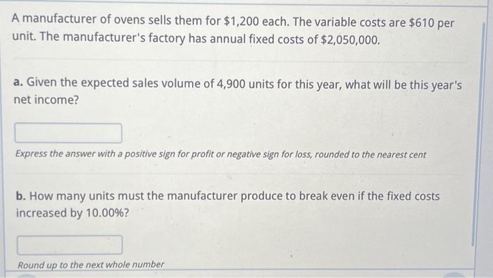 A manufacturer of ovens sells them for $1,200 each. The variable costs are $610 per unit. The manufacturer's