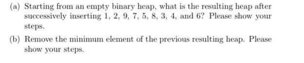 (a) Starting from an empty binary heap, what is the resulting heap after successively inserting 1, 2, 9, 7,