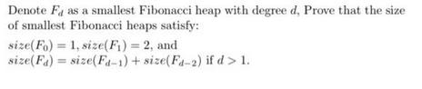 Denote F as a smallest Fibonacci heap with degree d, Prove that the size of smallest Fibonacci heaps satisfy: