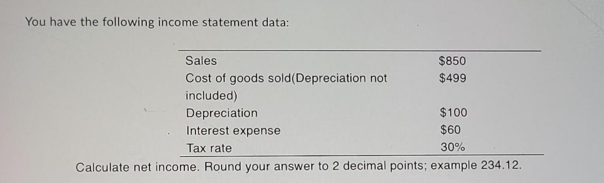 You have the following income statement data: $850 $499 Sales Cost of goods sold (Depreciation not included)