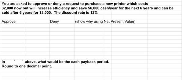 You are asked to approve or deny a request to purchase a new printer which costs 32,000 now but will increase