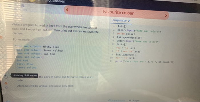 tionaries Write a program to read in lines from the user which are pars of name and favourite colour, then