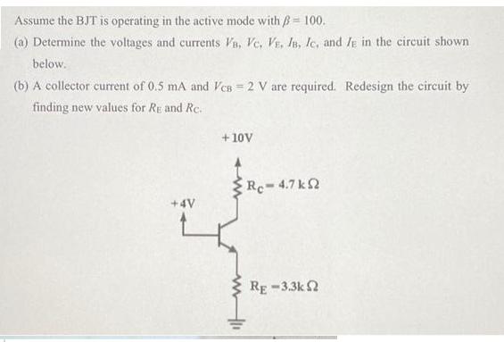 Assume the BJT is operating in the active mode with = 100. (a) Determine the voltages and currents VB, VC,