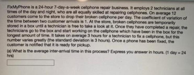 FixMyPhone is a 24-hour 7-day-a-week cellphone repair business. It employs 2 technicians at all times of the