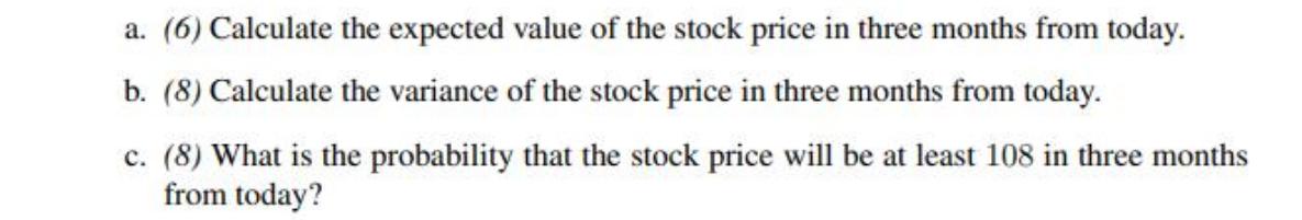 a. (6) Calculate the expected value of the stock price in three months from today. b. (8) Calculate the