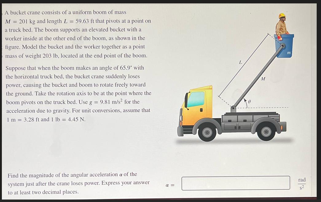 A bucket crane consists of a uniform boom of mass M = 201 kg and length L = 59.63 ft that pivots at a point