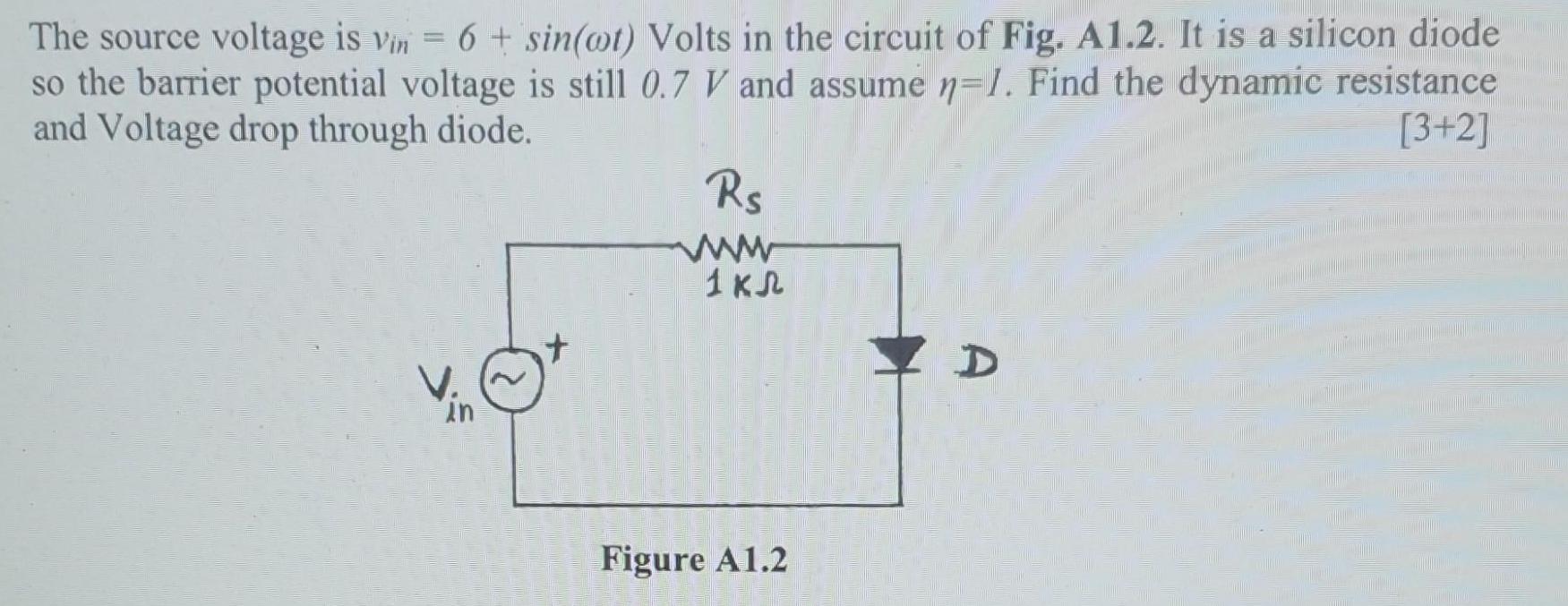 The source voltage is vin = 6 + sin(oot) Volts in the circuit of Fig. A1.2. It is a silicon diode so the