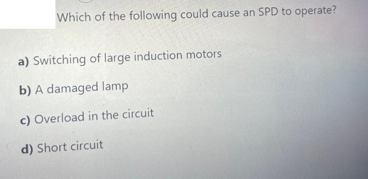 Which of the following could cause an SPD to operate? a) Switching of large induction motors b) A damaged