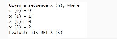 Given a sequence x (n), where x (0) = 9 x (1) = 1 x (2) = 0 x (3) = 2 Evaluate its DFT X (K)
