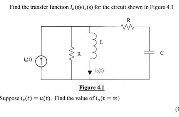 Find the transfer function Io(s)/I, (s) for the circuit shown in Figure 4.1 R ww i,(t) www R io(t) Figure 4.1