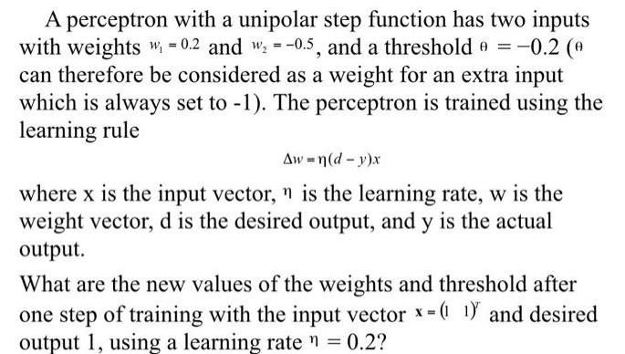 A perceptron with a unipolar step function has two inputs with weights W = 0.2 and  = -0.5, and a threshold =
