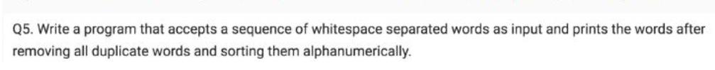 Q5. Write a program that accepts a sequence of whitespace separated words as input and prints the words after