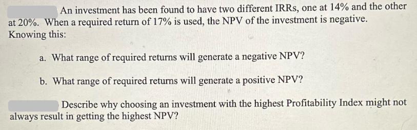 An investment has been found to have two different IRRs, one at 14% and the other at 20%. When a required