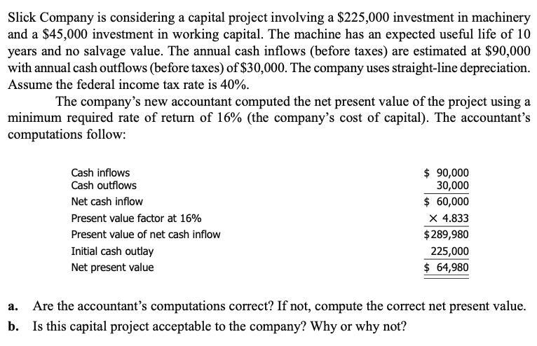 Slick Company is considering a capital project involving a $225,000 investment in machinery and a $45,000