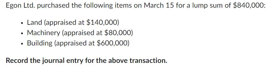 Egon Ltd. purchased the following items on March 15 for a lump sum of $840,000: Land (appraised at $140,000)
