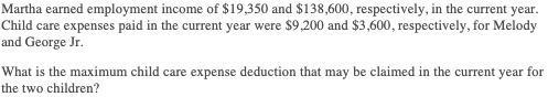 Martha earned employment income of $19,350 and $138,600, respectively, in the current year. Child care