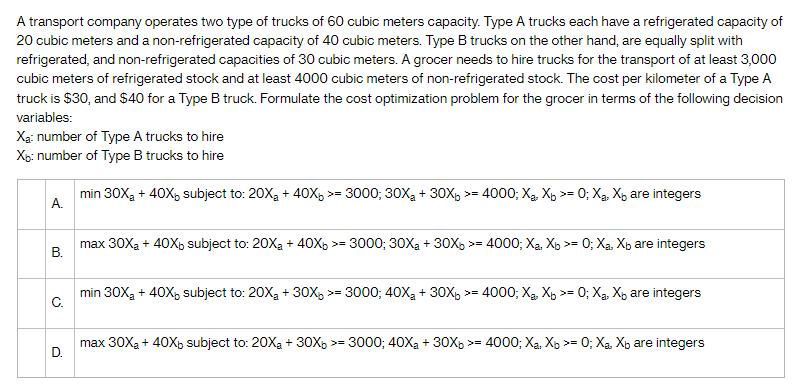 A transport company operates two type of trucks of 60 cubic meters capacity. Type A trucks each have a