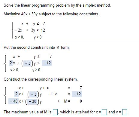 Solve the linear programming problem by the simplex method. Maximize 40x + 30y subject to the following