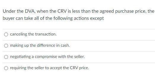 Under the DVA, when the CRV is less than the agreed purchase price, the buyer can take all of the following