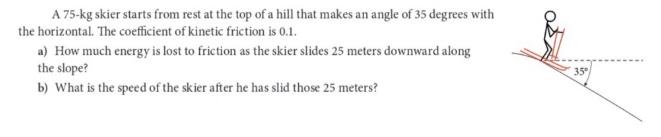 A 75-kg skier starts from rest at the top of a hill that makes an angle of 35 degrees with the horizontal.