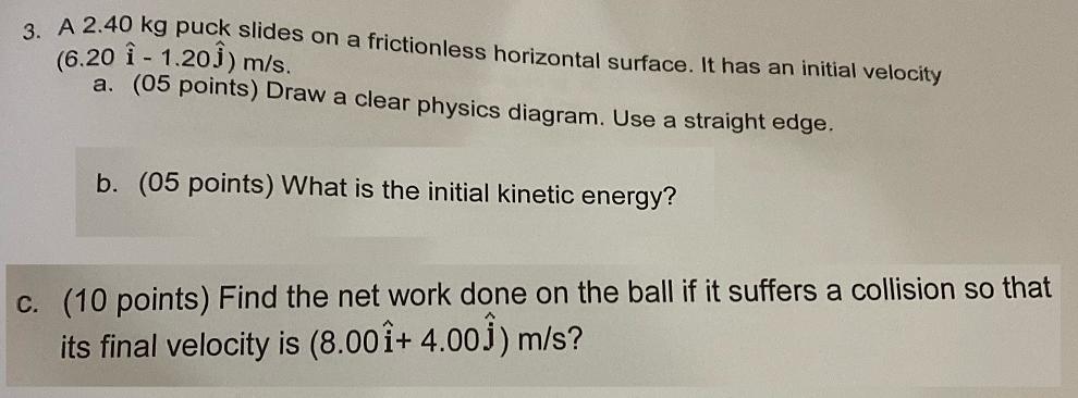 3. A 2.40 kg puck slides on a frictionless horizontal surface. It has an initial velocity (6.20  - 1.20) m/s.