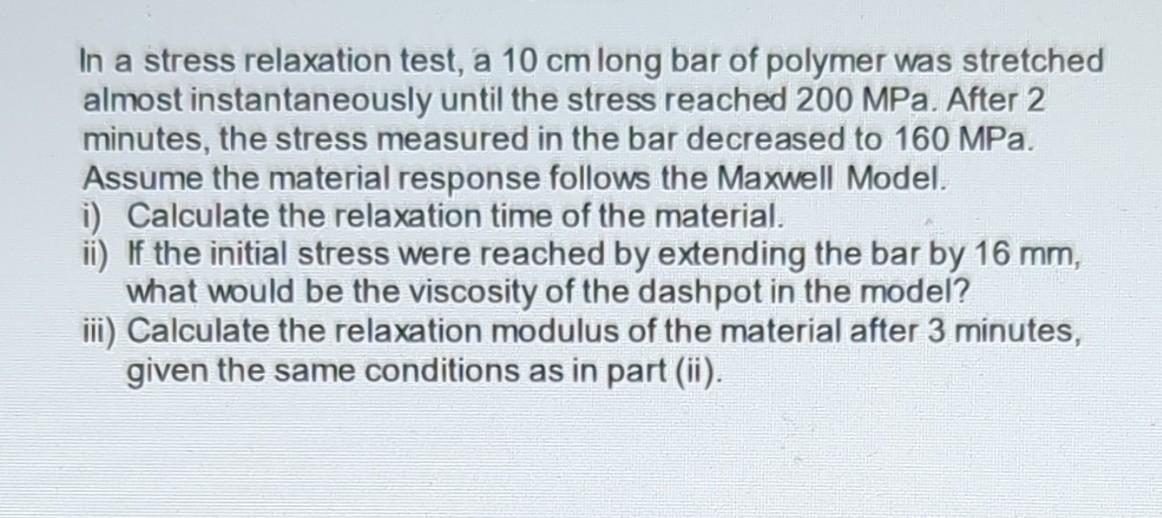 In a stress relaxation test, a 10 cm long bar of polymer was stretched almost instantaneously until the