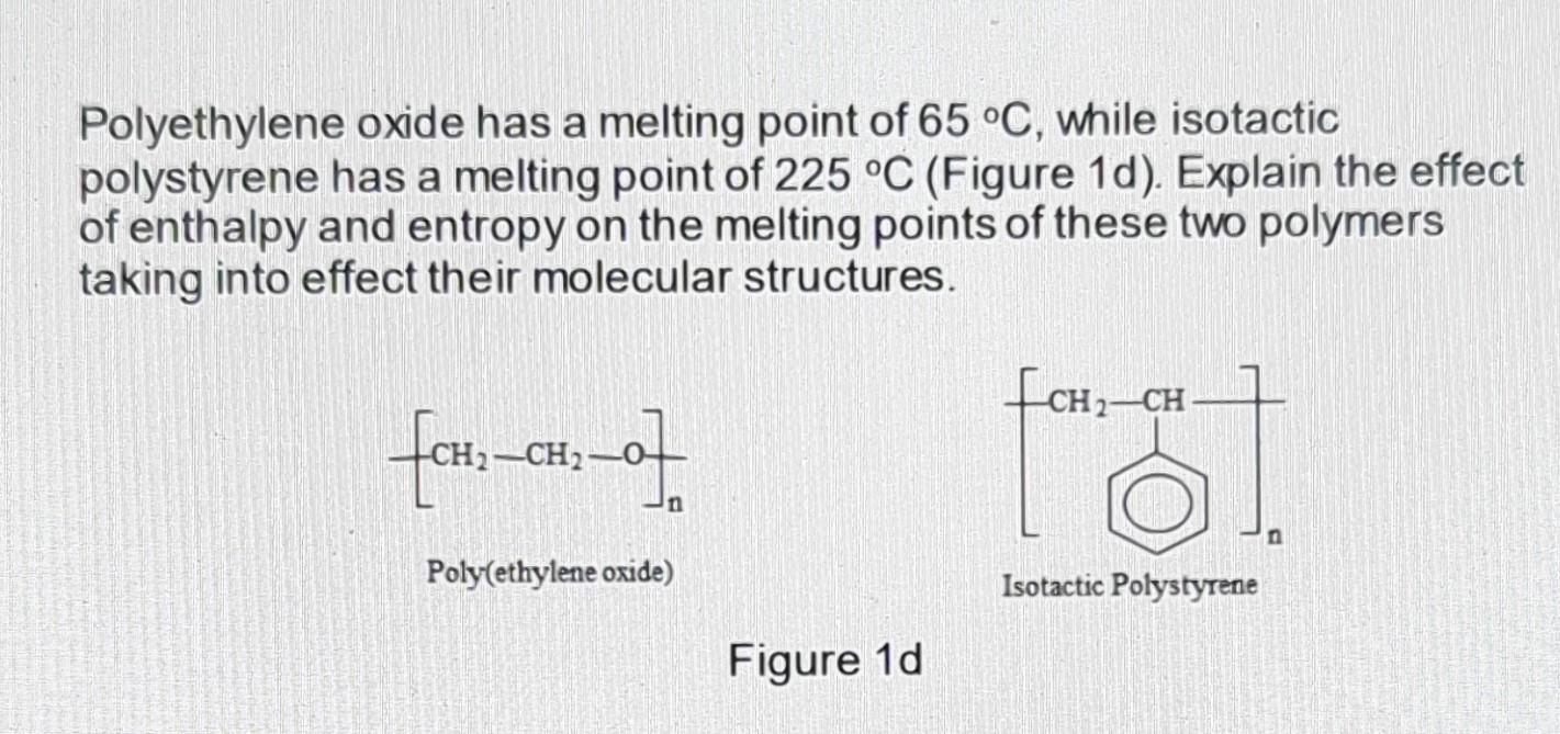 Polyethylene oxide has a melting point of 65 C, while isotactic polystyrene has a melting point of 225 C