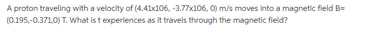 A proton traveling with a velocity of (4.41x106, -3.77x106, 0) m/s moves into a magnetic field B=