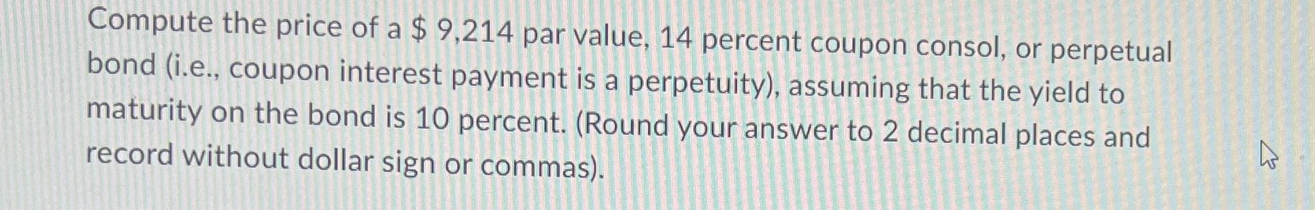 Compute the price of a $ 9,214 par value, 14 percent coupon consol, or perpetual bond (i.e., coupon interest