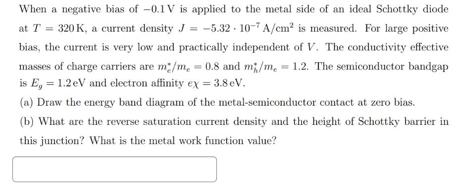When a negative bias of -0.1V is applied to the metal side of an ideal Schottky diode at T = 320 K, a current