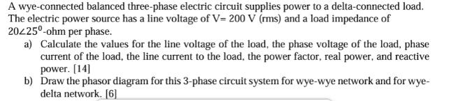 A wye-connected balanced three-phase electric circuit supplies power to a delta-connected load. The electric