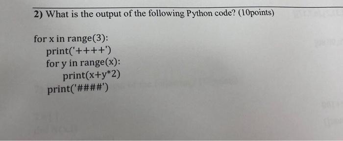 2) What is the output of the following Python code? (10points) for x in range(3): print('++++') for y in