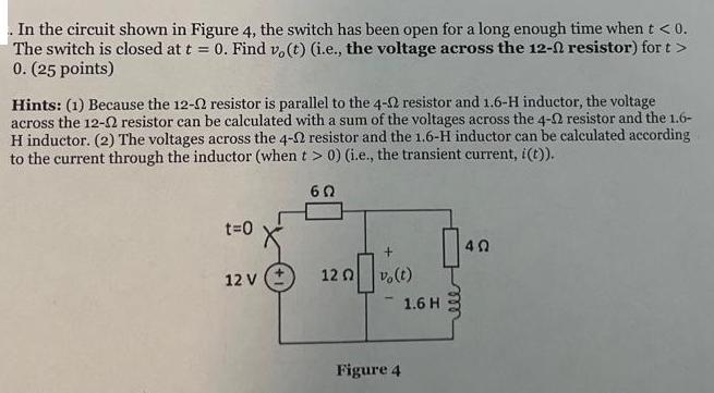 . In the circuit shown in Figure 4, the switch has been open for a long enough time when t < 0. The switch is